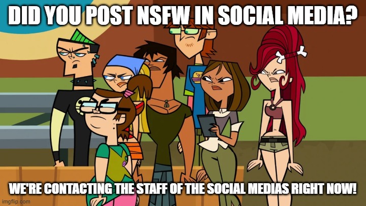 NSFW posting | DID YOU POST NSFW IN SOCIAL MEDIA? WE'RE CONTACTING THE STAFF OF THE SOCIAL MEDIAS RIGHT NOW! | image tagged in bros you just posted cringe | made w/ Imgflip meme maker