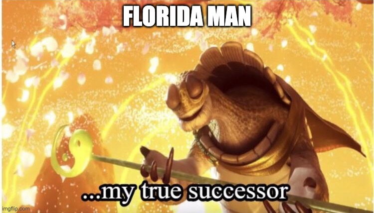 My true successor | FLORIDA MAN | image tagged in my true successor | made w/ Imgflip meme maker