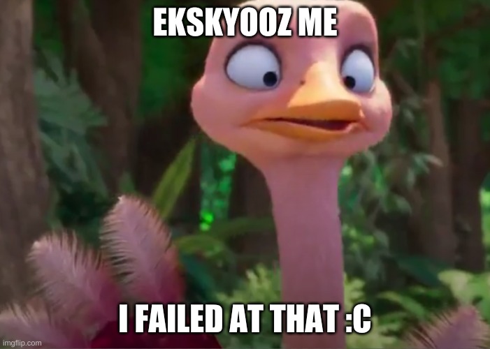 EKSKYOOZ ME, I FAILED AT THAT :C |  EKSKYOOZ ME; I FAILED AT THAT :C | image tagged in funni,funniest memes,animals,3d animation,jungle beat,flipping lol | made w/ Imgflip meme maker