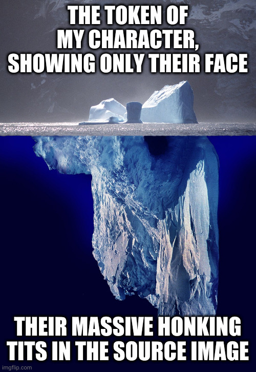 ICEBERG | THE TOKEN OF MY CHARACTER, SHOWING ONLY THEIR FACE; THEIR MASSIVE HONKING TITS IN THE SOURCE IMAGE | image tagged in iceberg | made w/ Imgflip meme maker