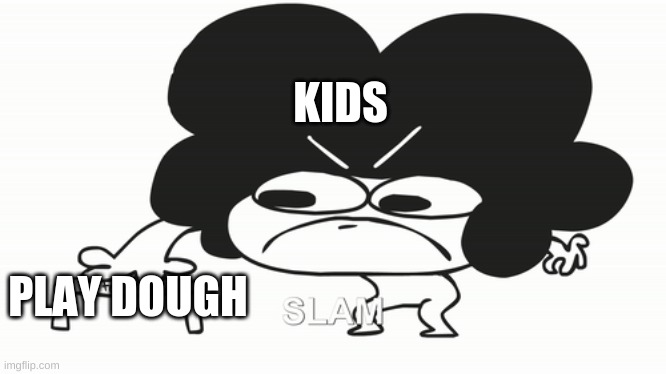 KIDS; PLAY DOUGH | image tagged in anger,funny | made w/ Imgflip meme maker