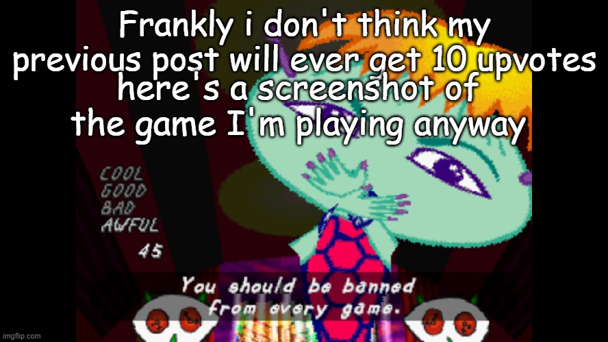 Comic Sans is the closest font I could find to the default captions | Frankly i don't think my previous post will ever get 10 upvotes; here's a screenshot of the game I'm playing anyway | image tagged in you should be banned from every game,um jammer lammy,parappa | made w/ Imgflip meme maker