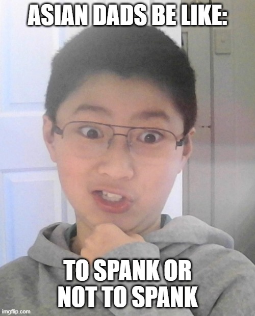 funny asian dads | ASIAN DADS BE LIKE:; TO SPANK OR NOT TO SPANK | image tagged in funny memes,high expectations asian father | made w/ Imgflip meme maker