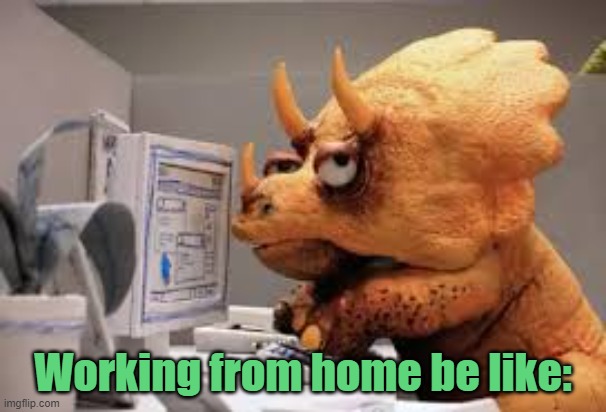 working from home | Working from home be like: | image tagged in dinosaur | made w/ Imgflip meme maker