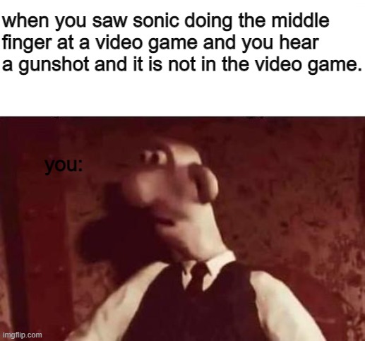 Unsettled Wallace | when you saw sonic doing the middle finger at a video game and you hear a gunshot and it is not in the video game. you: | image tagged in unsettled wallace | made w/ Imgflip meme maker