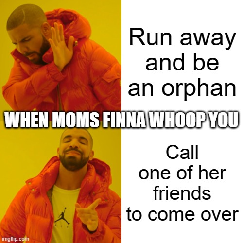 Drake Hotline Bling | Run away and be an orphan; WHEN MOMS FINNA WHOOP YOU; Call one of her friends to come over | image tagged in memes,drake hotline bling | made w/ Imgflip meme maker