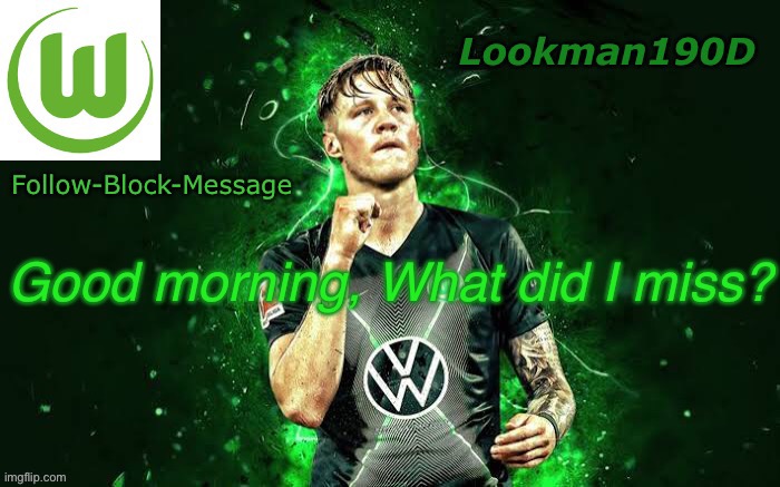Lookman190D Weghorst announcement template | Good morning, What did I miss? | image tagged in lookman190d weghorst announcement template | made w/ Imgflip meme maker