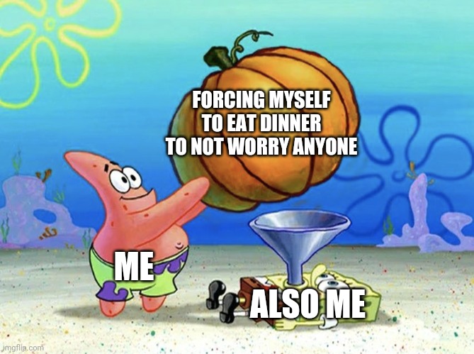 Patrick Feeds Spongebob | FORCING MYSELF TO EAT DINNER TO NOT WORRY ANYONE; ME; ALSO ME | image tagged in patrick feeds spongebob | made w/ Imgflip meme maker