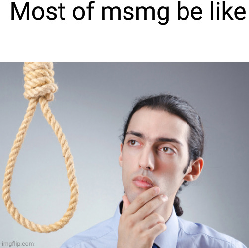 Most of msmg be like | image tagged in blank white template,noose | made w/ Imgflip meme maker