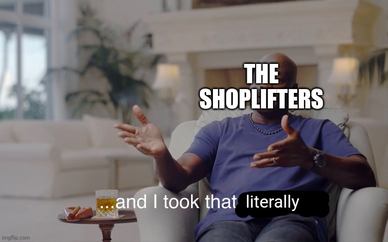 and I took that personally | THE SHOPLIFTERS literally | image tagged in and i took that personally | made w/ Imgflip meme maker