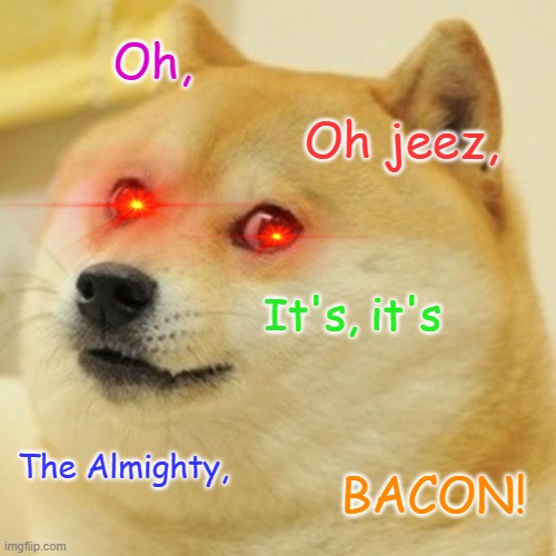 Doge Meme | Oh, Oh jeez, It's, it's; The Almighty, BACON! | image tagged in memes,doge | made w/ Imgflip meme maker