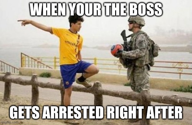 Fifa E Call Of Duty | WHEN YOUR THE BOSS; GETS ARRESTED RIGHT AFTER | image tagged in memes,fifa e call of duty | made w/ Imgflip meme maker