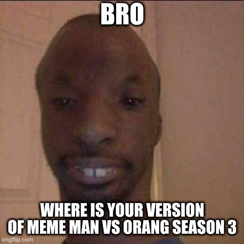 ayo what u doing | BRO WHERE IS YOUR VERSION OF MEME MAN VS ORANG SEASON 3 | image tagged in ayo what u doing | made w/ Imgflip meme maker