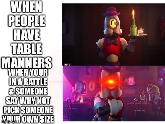 Brawl stars barley god | brawl stars meme | WHEN PEOPLE HAVE TABLE MANNERS; WHEN YOUR IN A BATTLE & SOMEONE SAY WHY NOT PICK SOMEONE YOUR OWN SIZE | image tagged in ahh | made w/ Imgflip meme maker