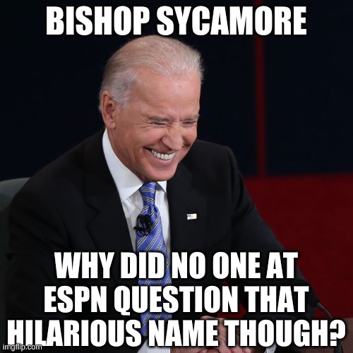 Joe Biden Laughing | BISHOP SYCAMORE WHY DID NO ONE AT ESPN QUESTION THAT HILARIOUS NAME THOUGH? | image tagged in joe biden laughing | made w/ Imgflip meme maker