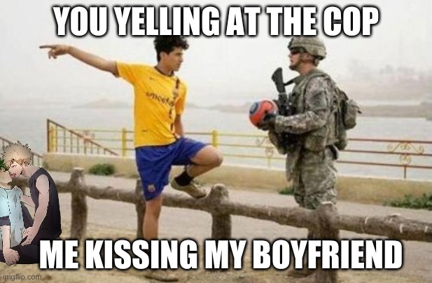 Fifa E Call Of Duty | YOU YELLING AT THE COP; ME KISSING MY BOYFRIEND | image tagged in memes,fifa e call of duty | made w/ Imgflip meme maker