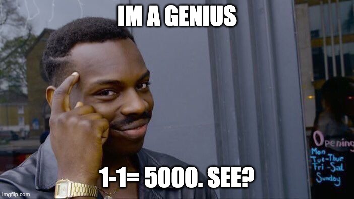 genius | IM A GENIUS; 1-1= 5000. SEE? | image tagged in memes,roll safe think about it | made w/ Imgflip meme maker