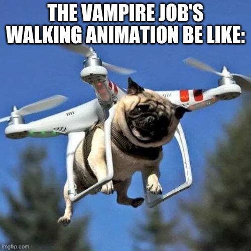 Meme Explains all | THE VAMPIRE JOB'S WALKING ANIMATION BE LIKE: | image tagged in flying pug,mii | made w/ Imgflip meme maker