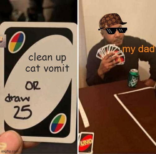 UNO Draw 25 Cards Meme | my dad; clean up cat vomit | image tagged in memes,uno draw 25 cards | made w/ Imgflip meme maker