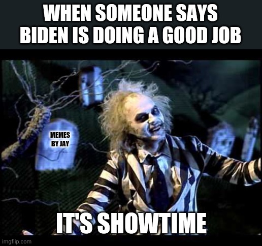 He what?!? | WHEN SOMEONE SAYS BIDEN IS DOING A GOOD JOB; MEMES BY JAY; IT'S SHOWTIME | image tagged in beetlejuice,joe biden,disaster | made w/ Imgflip meme maker