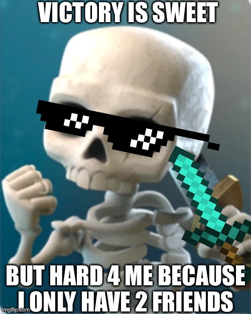 Clash Royale skeletons | Clash Royale meme | VICTORY IS SWEET; BUT HARD 4 ME BECAUSE I ONLY HAVE 2 FRIENDS | image tagged in success skeleton clash royale | made w/ Imgflip meme maker