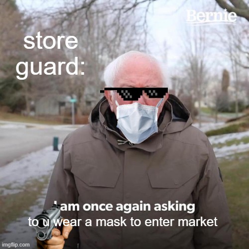 Bernie I Am Once Again Asking For Your Support | store guard:; to u wear a mask to enter market | image tagged in memes,bernie i am once again asking for your support | made w/ Imgflip meme maker