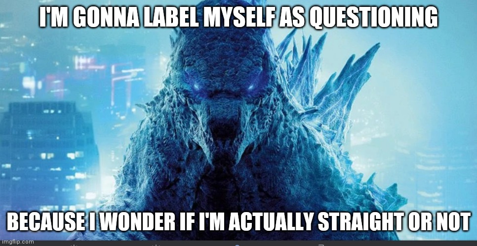 I always thought I was straight, but now I'm questioning it | I'M GONNA LABEL MYSELF AS QUESTIONING; BECAUSE I WONDER IF I'M ACTUALLY STRAIGHT OR NOT | image tagged in godzilla_on_imgflip announcement template,question,lgbtq | made w/ Imgflip meme maker