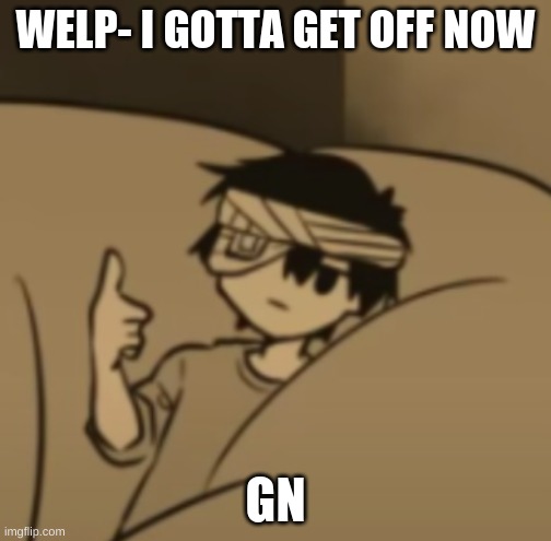 and expect a drawing tomorrow | WELP- I GOTTA GET OFF NOW; GN | image tagged in omori thumbs-up | made w/ Imgflip meme maker