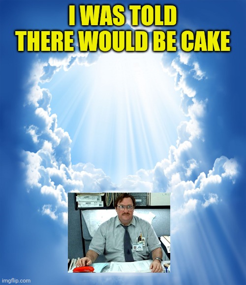 Heaven | I WAS TOLD THERE WOULD BE CAKE | image tagged in heaven | made w/ Imgflip meme maker