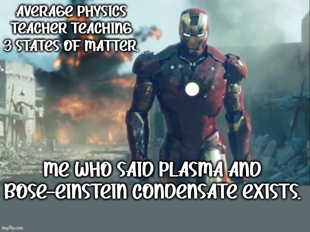 Iron Man | AVERAGE PHYSICS TEACHER TEACHING 3 STATES OF MATTER. ME WHO SAID PLASMA AND BOSE-EINSTEIN CONDENSATE EXISTS. | image tagged in iron man | made w/ Imgflip meme maker