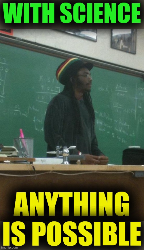 Rasta Science Teacher Meme | WITH SCIENCE ANYTHING IS POSSIBLE | image tagged in memes,rasta science teacher | made w/ Imgflip meme maker