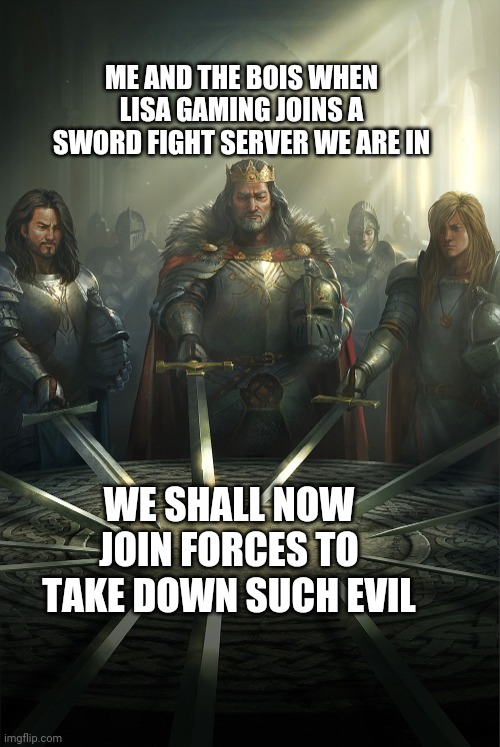 Swords united | ME AND THE BOIS WHEN LISA GAMING JOINS A SWORD FIGHT SERVER WE ARE IN; WE SHALL NOW JOIN FORCES TO TAKE DOWN SUCH EVIL | image tagged in swords united | made w/ Imgflip meme maker