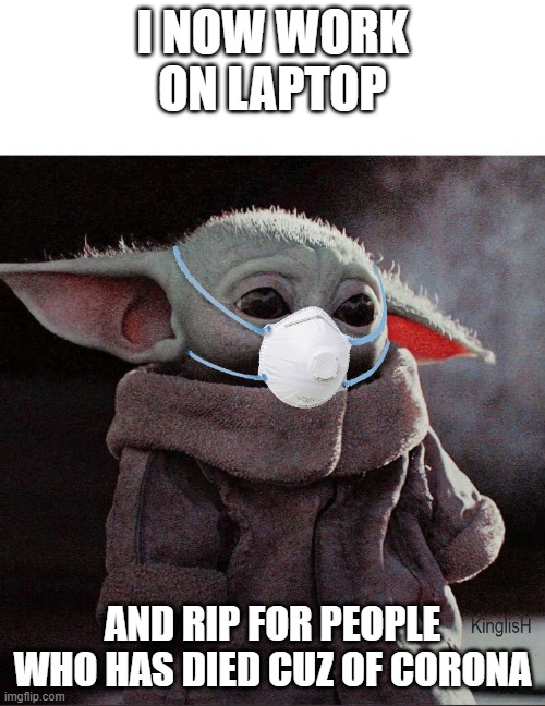Coronavirus Baby Yoda | I NOW WORK ON LAPTOP; AND RIP FOR PEOPLE WHO HAS DIED CUZ OF CORONA | image tagged in coronavirus baby yoda | made w/ Imgflip meme maker