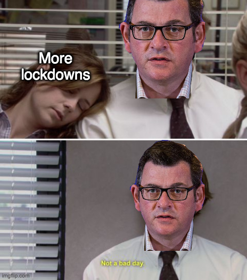 Daniel Andrews Not a bad day | More lockdowns | image tagged in covid-19,lockdowns,australia,victoria,daniel andrews | made w/ Imgflip meme maker