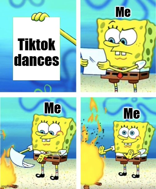 YOU DANCE LIKE A DONKEH | Me; Tiktok dances; Me; Me | image tagged in spongebob burning paper,memes | made w/ Imgflip meme maker