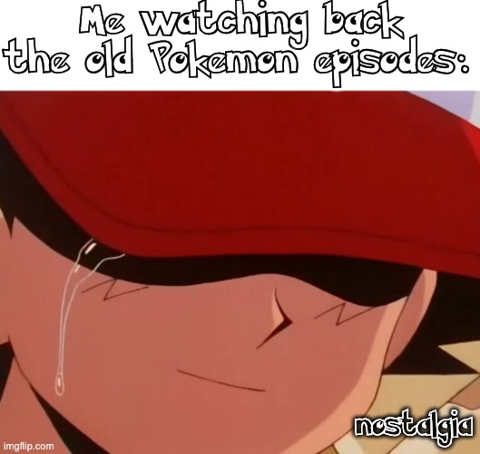 Ahhhh | Me watching back the old Pokemon episodes:; nostalgia | image tagged in ash crying,ash,pokemon,pokemon is good | made w/ Imgflip meme maker