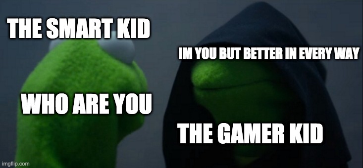 Evil Kermit | THE SMART KID; IM YOU BUT BETTER IN EVERY WAY; WHO ARE YOU; THE GAMER KID | image tagged in memes,evil kermit | made w/ Imgflip meme maker
