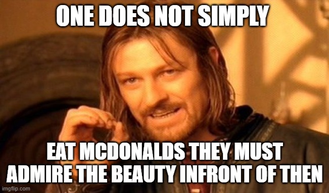 One Does Not Simply Meme | ONE DOES NOT SIMPLY; EAT MCDONALDS THEY MUST ADMIRE THE BEAUTY INFRONT OF THEN | image tagged in one does not simply,memes,fast food | made w/ Imgflip meme maker