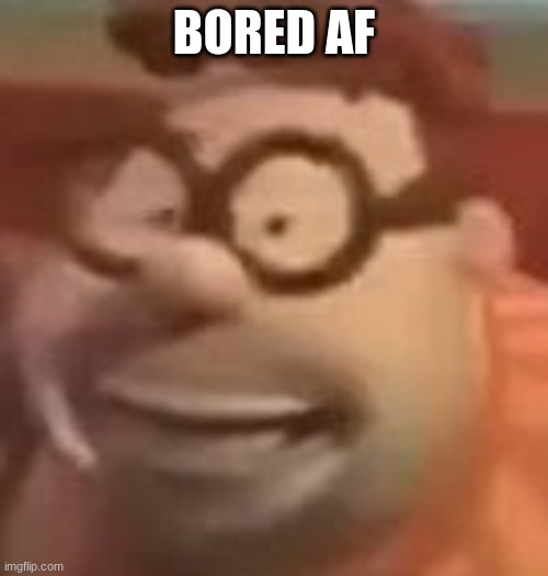 carl wheezer sussy | BORED AF | image tagged in carl wheezer sussy | made w/ Imgflip meme maker