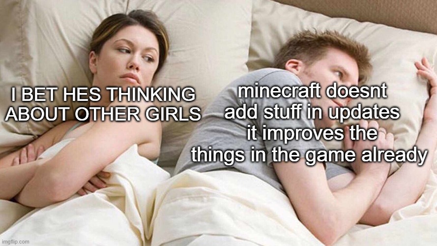 I Bet He's Thinking About Other Women Meme | minecraft doesnt add stuff in updates it improves the things in the game already; I BET HES THINKING ABOUT OTHER GIRLS | image tagged in memes,i bet he's thinking about other women | made w/ Imgflip meme maker