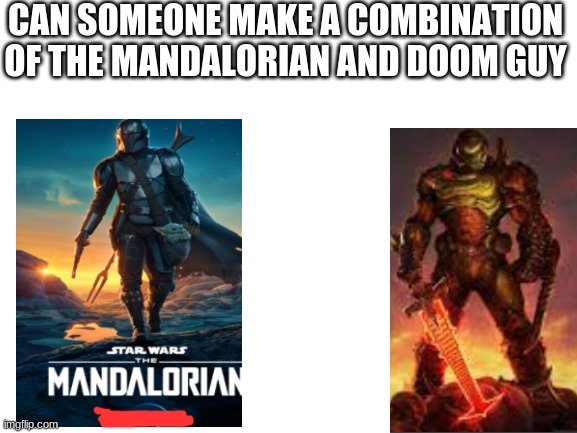 draw it in your own style | CAN SOMEONE MAKE A COMBINATION OF THE MANDALORIAN AND DOOM GUY | image tagged in blank white template | made w/ Imgflip meme maker