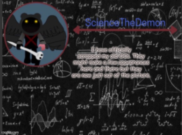 Science's template for scientists | I have officially scrapped my old OCs. They might make a few appearances here and there but they are now just out of the picture. | image tagged in science's template for scientists | made w/ Imgflip meme maker