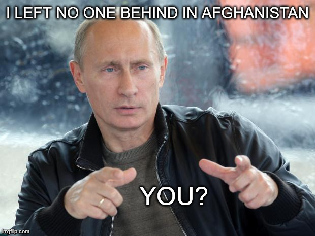 putin | I LEFT NO ONE BEHIND IN AFGHANISTAN; YOU? | image tagged in pun putin | made w/ Imgflip meme maker