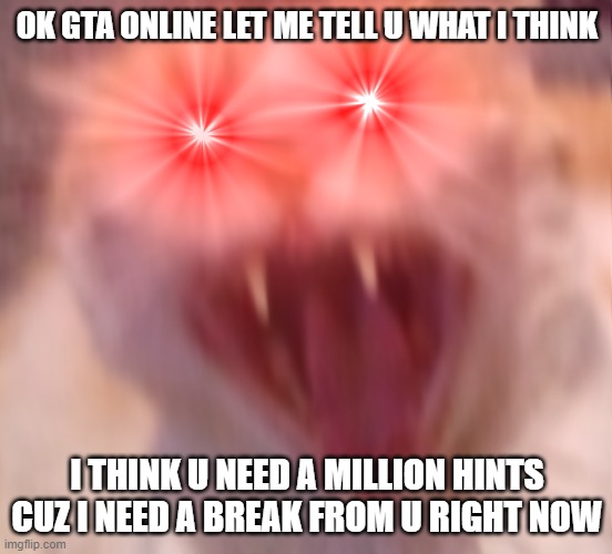Just to simplify: I'm taking a break from GTA online until further notice | OK GTA ONLINE LET ME TELL U WHAT I THINK; I THINK U NEED A MILLION HINTS CUZ I NEED A BREAK FROM U RIGHT NOW | image tagged in angry cat,memes,attitude,gta online,gta v,gaming | made w/ Imgflip meme maker