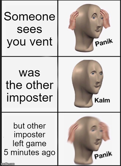 Panik Kalm Panik | Someone sees you vent; was the other imposter; but other imposter left game 5 minutes ago | image tagged in memes,panik kalm panik | made w/ Imgflip meme maker
