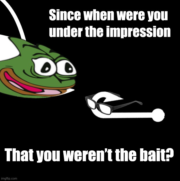 Quick! We got a live one! Start the trial! :) | image tagged in philosobait,pepe party,quick,we got,a live,one | made w/ Imgflip meme maker