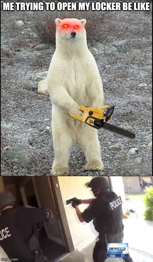 ME TRYING TO OPEN MY LOCKER BE LIKE | image tagged in chainsaw polar bear,fbi open up | made w/ Imgflip meme maker