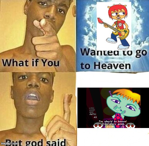 "From every game? Even this one?" | image tagged in what if you wanted to go to heaven,you should be banned from every game,parappa,ujl | made w/ Imgflip meme maker