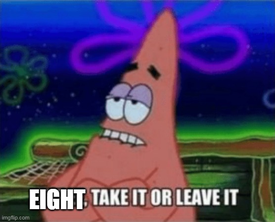 Three, Take it or leave it | EIGHT | image tagged in three take it or leave it | made w/ Imgflip meme maker