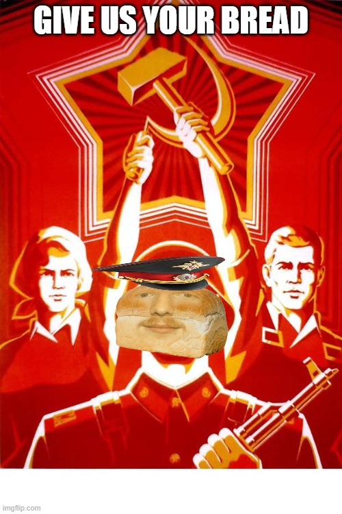 bread | GIVE US YOUR BREAD | image tagged in soviet propaganda,i'm 16 so don't try it,who reads these | made w/ Imgflip meme maker